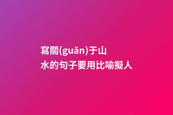 寫關(guān)于山水的句子要用比喻擬人