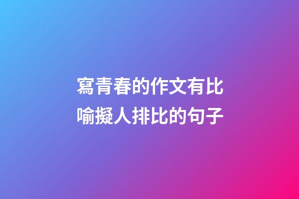 寫青春的作文有比喻擬人排比的句子