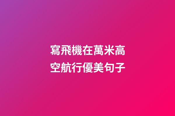 寫飛機在萬米高空航行優美句子