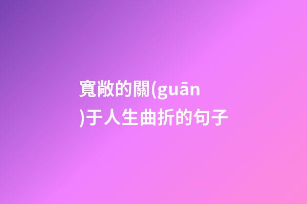 寬敞的關(guān)于人生曲折的句子