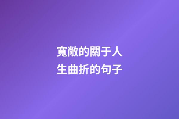 寬敞的關于人生曲折的句子