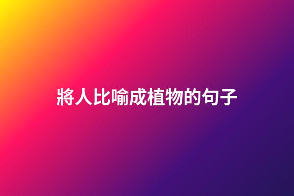 將人比喻成植物的句子