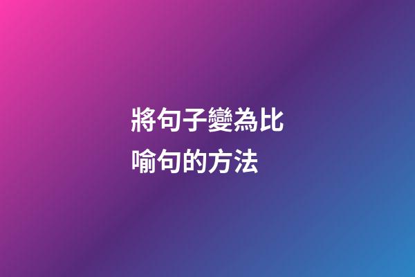 將句子變為比喻句的方法