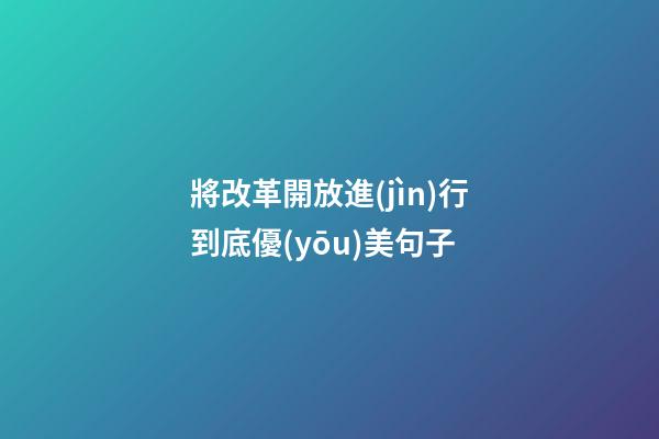 將改革開放進(jìn)行到底優(yōu)美句子