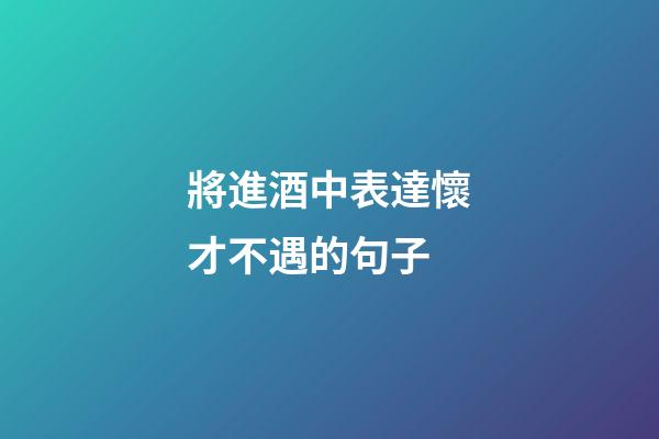 將進酒中表達懷才不遇的句子