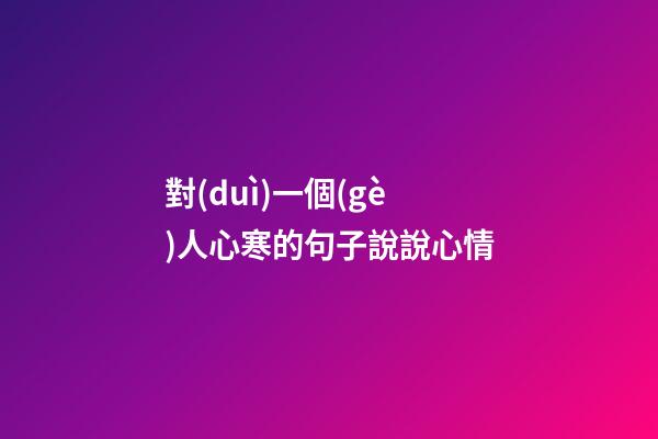 對(duì)一個(gè)人心寒的句子說說心情