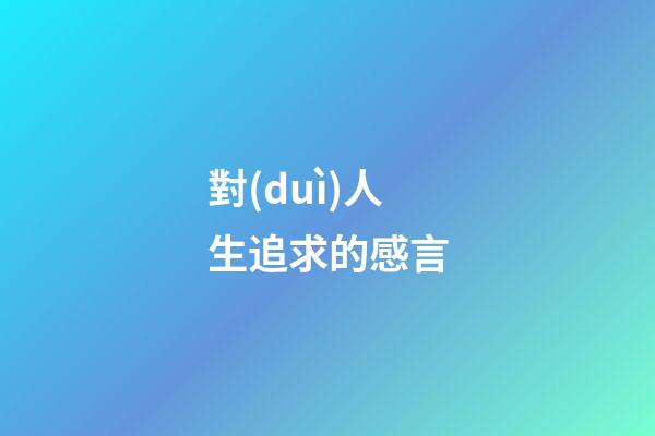 對(duì)人生追求的感言