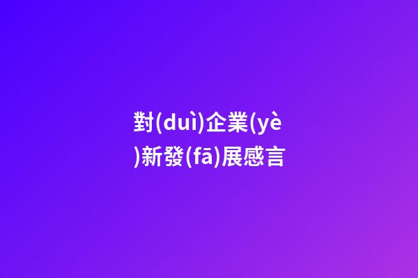 對(duì)企業(yè)新發(fā)展感言