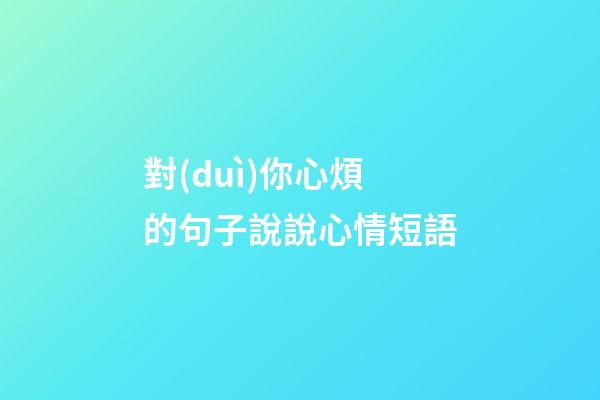 對(duì)你心煩的句子說說心情短語