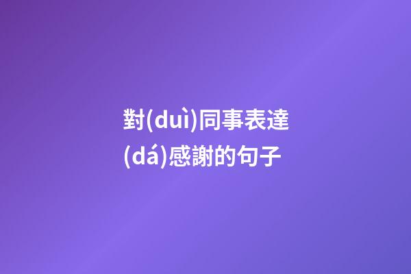 對(duì)同事表達(dá)感謝的句子