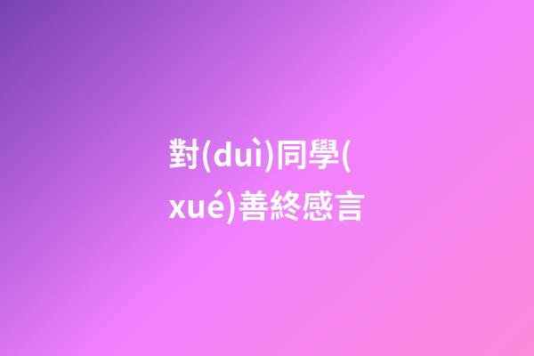 對(duì)同學(xué)善終感言