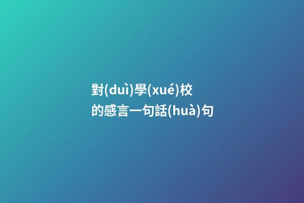 對(duì)學(xué)校的感言一句話(huà)句