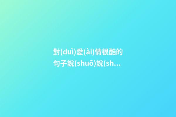 對(duì)愛(ài)情很酷的句子說(shuō)說(shuō)心情