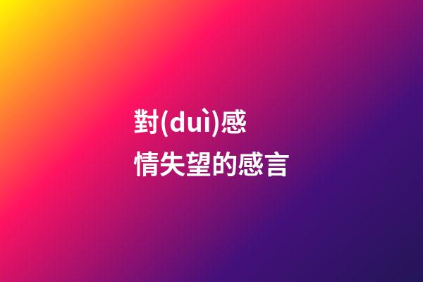 對(duì)感情失望的感言