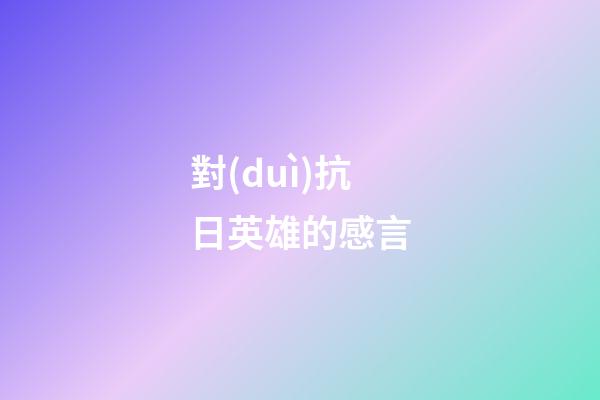 對(duì)抗日英雄的感言