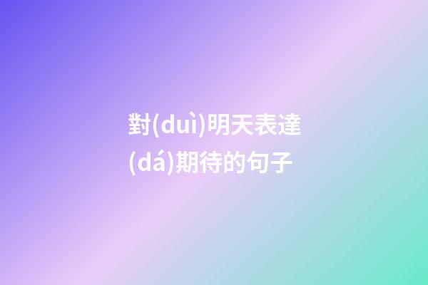 對(duì)明天表達(dá)期待的句子