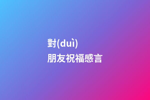 對(duì)朋友祝福感言