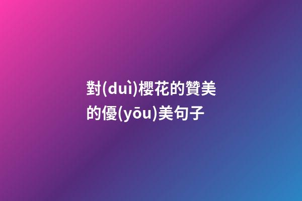 對(duì)櫻花的贊美的優(yōu)美句子