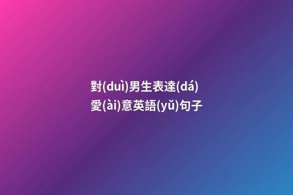 對(duì)男生表達(dá)愛(ài)意英語(yǔ)句子