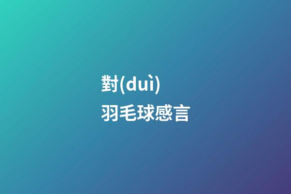 對(duì)羽毛球感言