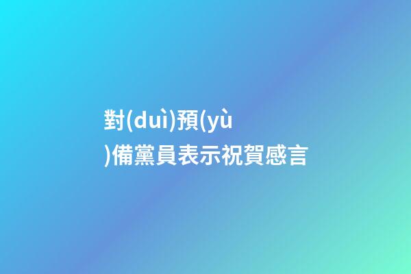 對(duì)預(yù)備黨員表示祝賀感言
