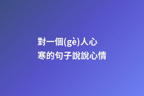 對一個(gè)人心寒的句子說說心情