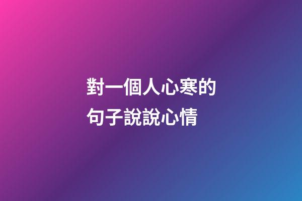 對一個人心寒的句子說說心情