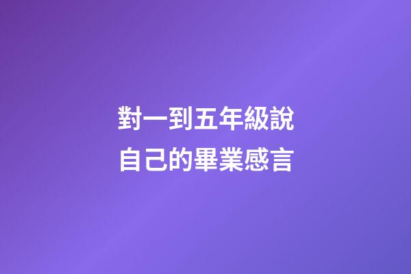 對一到五年級說自己的畢業感言