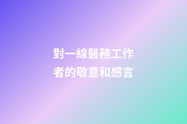 對一線醫務工作者的敬意和感言
