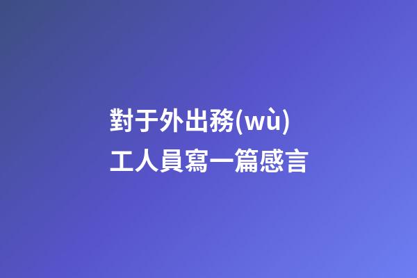 對于外出務(wù)工人員寫一篇感言