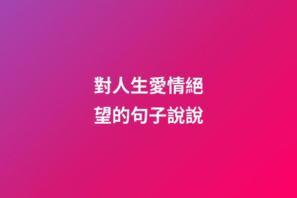 對人生愛情絕望的句子說說