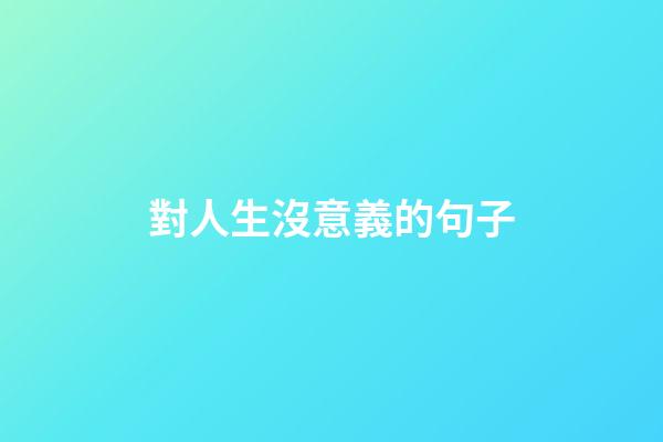 對人生沒意義的句子