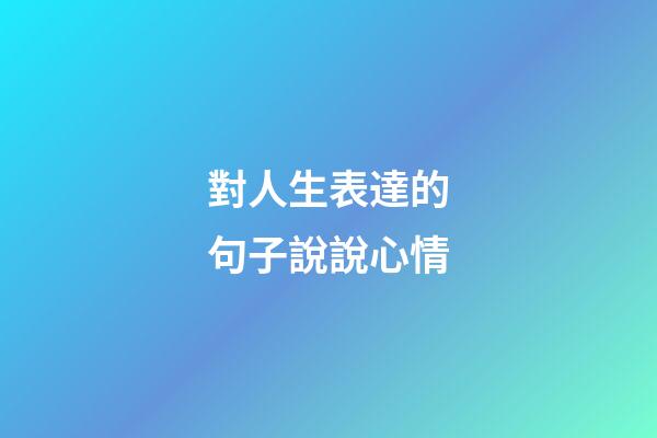 對人生表達的句子說說心情