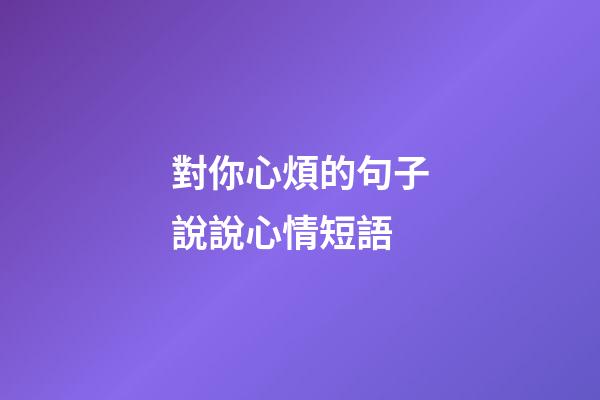 對你心煩的句子說說心情短語