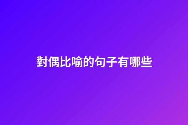 對偶比喻的句子有哪些