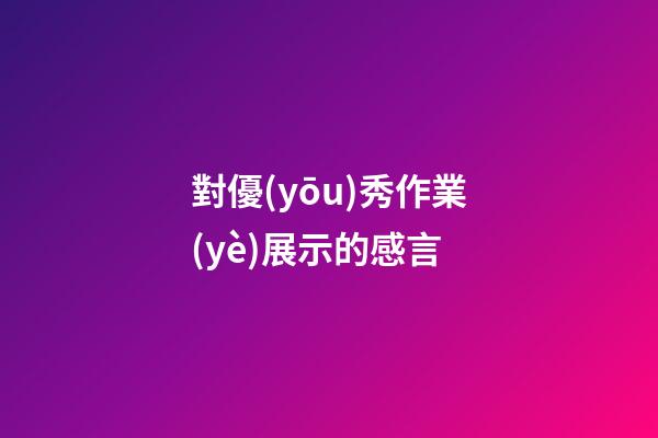 對優(yōu)秀作業(yè)展示的感言