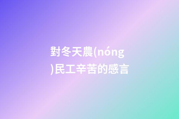 對冬天農(nóng)民工辛苦的感言