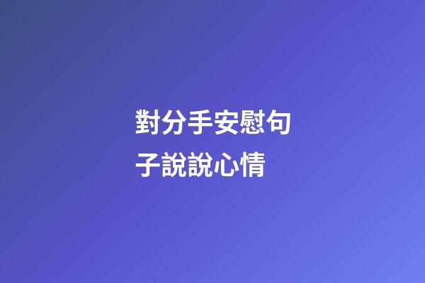 對分手安慰句子說說心情
