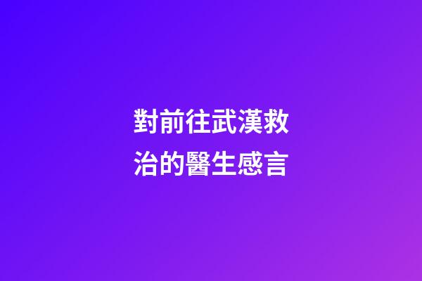 對前往武漢救治的醫生感言