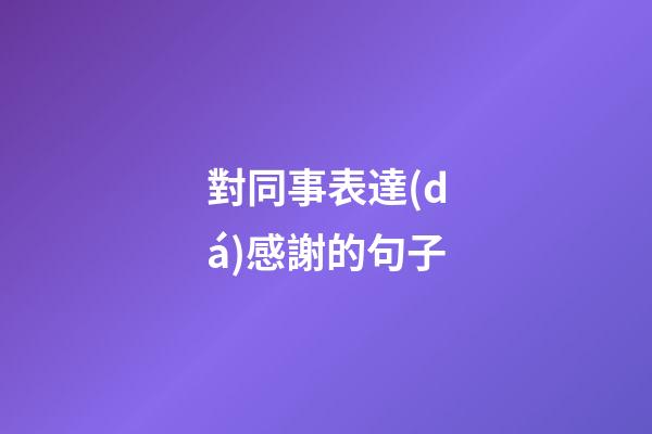 對同事表達(dá)感謝的句子