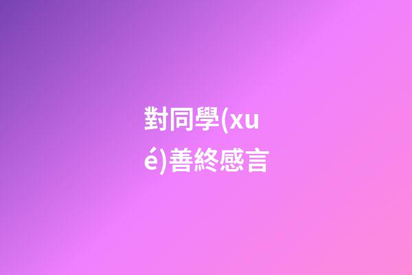 對同學(xué)善終感言