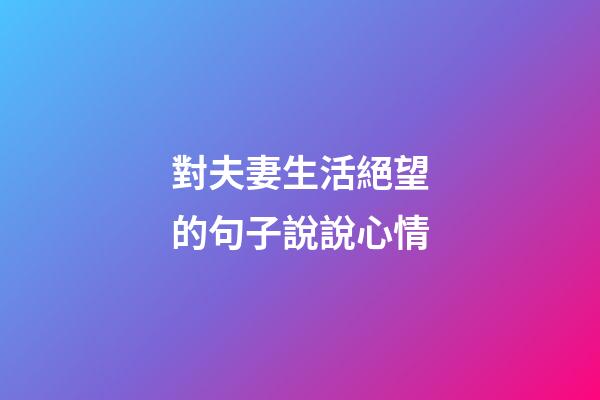 對夫妻生活絕望的句子說說心情