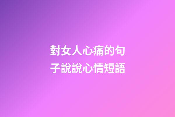 對女人心痛的句子說說心情短語