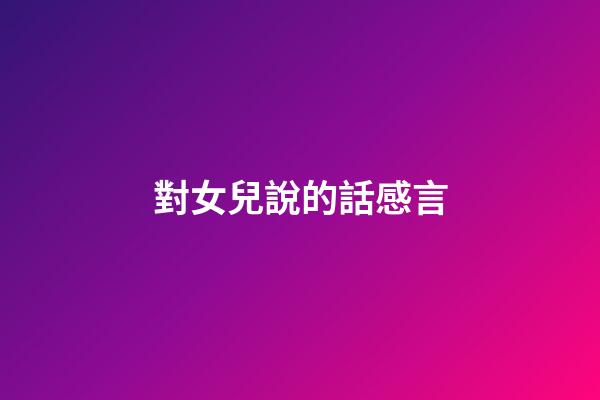 對女兒說的話感言