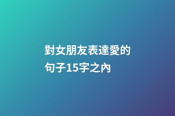 對女朋友表達愛的句子15字之內