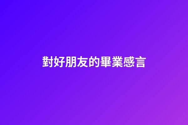 對好朋友的畢業感言