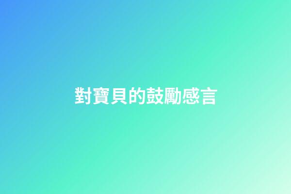 對寶貝的鼓勵感言