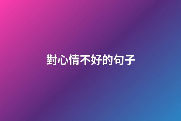對心情不好的句子
