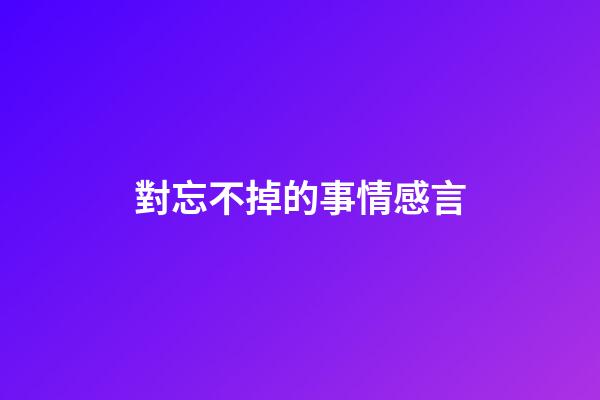 對忘不掉的事情感言