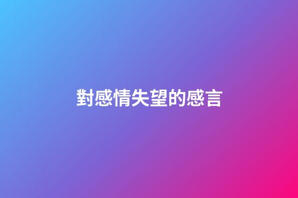 對感情失望的感言